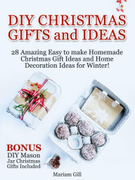 Title: DIY Gifts and Ideas: 29 Amazing Easy to make Homemade Christmas Gift Ideas and Home Decoration Ideas! DIY Mason Jar Gifts Included, Author: Mariam Gill