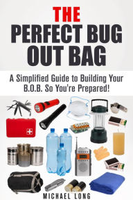 Title: The Perfect Bug Out Bag: A Simplified Guide to Building Your B.O.B. So You're Prepared! (SHTF & Off the Grid), Author: Michael Long