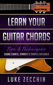 Title: Learn Your Guitar Chords: Chord Charts, Symbols and Shapes Explained (Book + Online Bonus), Author: Luke Zecchin