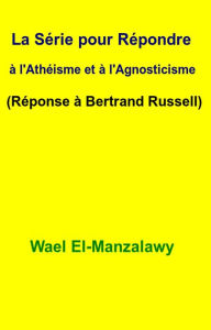 Title: La Série pour Répondre à l'Athéisme et à l'Agnosticisme (Réponse à Bertrand Russell), Author: Wael El-Manzalawy