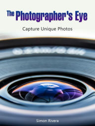 Title: The Photographer's Eye: Capture Unique Photos, Author: Simon Rivera