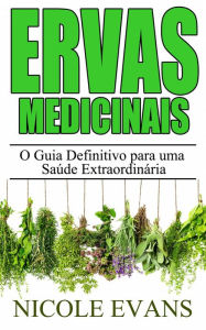 Title: Ervas Medicinais: O Guia Definitivo para uma Saúde Extraordinária, Author: Nicole Evans