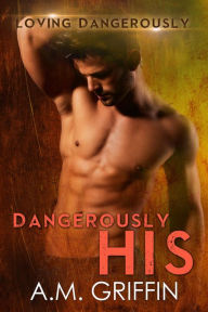 Title: Dangerously His (Loving Dangerously, #5), Author: A.M. Griffin