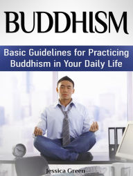 Title: Buddhism: Basic Guidelines for Practicing Buddhism in Your Daily Life, Author: Jessica Green