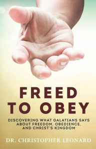Title: Freed to Obey: Discovering What Galatians Says About Freedom, Obedience, and Christ's Kingdom, Author: Dr. Christopher Leonard