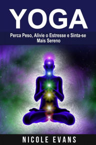 Title: Yoga: Perca Peso, Alivie o Estresse e Sinta-se Mais Sereno, Author: Nicole Evans