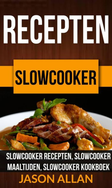 Recepten: Slowcooker - Recepten, Slowcooker Maaltijden, Slowcooker by Jason Allan | eBook | Barnes & Noble®