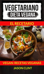 Title: Vegetariano: Dieta Vegana: El Recetario (Vegan: Recetas Veganas), Author: Jason Clint