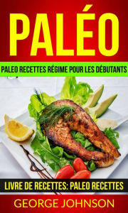 Title: Paléo: Paleo recettes régime Pour les débutants (Livre de Recettes: Paleo Recettes), Author: George Johnson