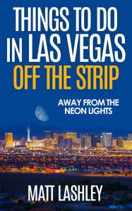 Title: Things To Do in Las Vegas Off the Strip - Away from the Neon Lights, Author: Matt Lashley