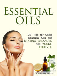 Title: Essential Oils: 23 Tips for Using Essential Oils and Staying Balanced and Young Forever, Author: Katherine Hicks