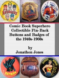 Title: Comic Book Superhero Collectible Pin-Back Buttons and Badges of the 1940s-1960s, Author: Jonathon Jones