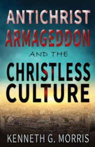 Title: Antichrist, Armageddon, and the Christless Culture, Author: Kenneth G. Morris