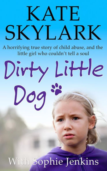 Dirty Little Dog: A Horrifying True Story of Child Abuse, and the Little Girl Who Couldn't Tell a Soul (Skylark Child Abuse True Stories)