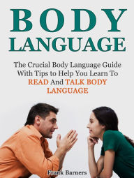 Title: Body Language: The Crucial Body Language Guide With Tips to Help You Learn To Read And Talk Body Language, Author: Frank Barners