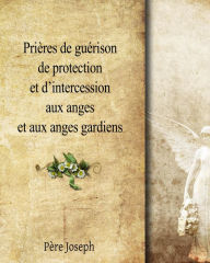 Title: Prières de guérison, de protection et d'intercession aux Anges et aux Anges Gardiens, Author: Père Joseph