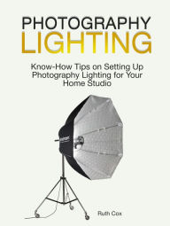Title: Photography Lighting: Know-How Tips on Setting Up Photography Lighting for Your Home Studio, Author: Ruth Cox