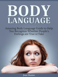 Title: Body Language: Amazing Body Language Guide to Help You Recognize Whether People's Feelings are True or Fake, Author: Joan Hunter