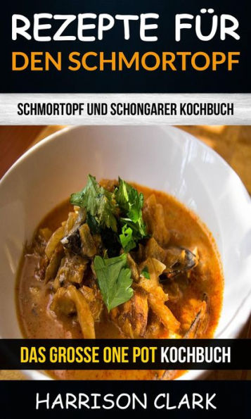 Rezepte für den Schmortopf: Schmortopf und Schongarer Kochbuch (Das große One Pot Kochbuch)