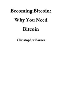 Title: Becoming Bitcoin: Why You Need Bitcoin, Author: Christopher Barnes