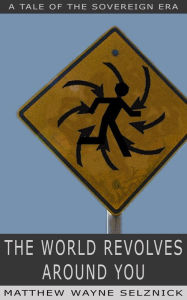 Title: The World Revolves Around You (The Sovereign Era, #2), Author: Matthew Wayne Selznick