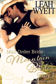 Title: Mail Order Bride: Mountain Brides - Part 3 (Mail Order Brides Of Montana, #3), Author: Leah Wyett