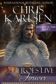 Title: Heroes Live Forever (Knights in TIme, #1), Author: Chris Karlsen