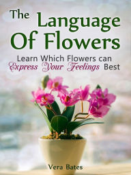 Title: The Language Of Flowers: Learn Which Flowers can Express Your Feelings Best, Author: Vera Bates