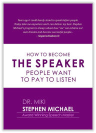 Title: HOW TO BECOME THE SPEAKER PEOPLE WANT TO PAY AND LISTEN, Author: Stephen Michael