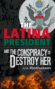 Title: The Latina President...and The Conspiracy to Destroy Her, Author: Joe Rothstein