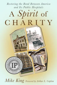 Title: A Spirit of Charity: Restoring the Bond Between America and Its Public Hospitals, Author: Mike King