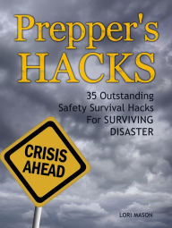 Title: Prepper's Hacks: 35 Outstanding Safety Survival Hacks For Surviving Disaster, Author: Lori Mason