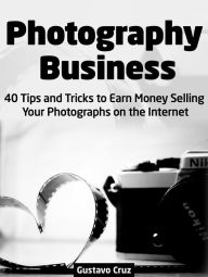 Title: Photography Business: 40 Tips And Tricks To Earn Money Selling Your Photographs on The Internet, Author: Gustavo Cruz