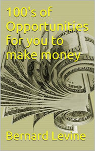 Title: 100's of Opportunities for You to Make Money, Author: Bernard Levine