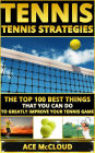 Tennis: Tennis Strategies: The Top 100 Best Things That You Can Do To Greatly Improve Your Tennis Game