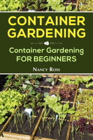 Title: Container Gardening: Container Gardening for Beginners, Author: Nancy Ross