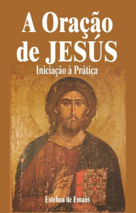 Title: A Oração de Jesús Iniciação à Prática, Author: Esteban de Emaús