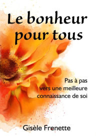 Title: Le bonheur pour tous: pas à pas vers une meilleure connaissance de soi, Author: Gisèle Frenette