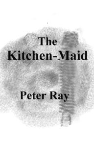 Title: The Kitchen-Maid, Author: Peter Ray
