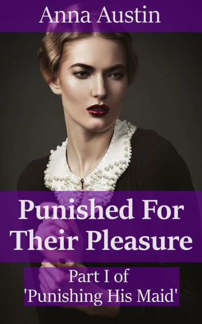 Punished For Their Pleasure Book 1 Of Spanking His Maid By Anna Austin Ebook Barnes And Noble®