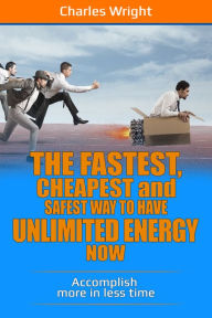 Title: The Fastest, Cheapest And Safest Way To Have Unlimited Energy Now, Author: Charles Wright