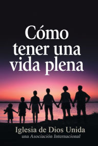 Title: Cómo tener una vida plena, Author: Iglesia de Dios Unida una Asociación Internacional