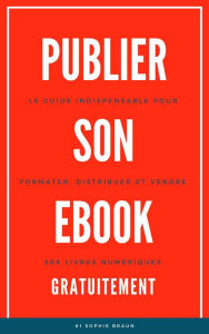 Title: Publier Son Ebook Gratuitement: Le guide indispensable pour formater, distribuer et vendre ses livres numériques, Author: Sophie Braun
