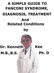 Title: Fanconi Syndrome, A Simple Guide To The Condition, Diagnosis, Treatment And Related Conditions, Author: Kenneth Kee