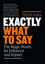 Title: Exactly What to Say: The Magic Words for Influence and Impact, Author: Phil Jones