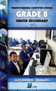 Title: Understanding Computer Studies Grade 8 Junior Secondary, Author: Alice Mukuwiri Chizengeya