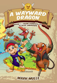 Title: A Wayward Dragon (Book 1): From Komodo to Places Unknown, Author: Mark Mulle