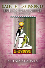 Title: Raíces Del Cristianismo Del Antiguo Egipto, Author: Moustafa Gadalla
