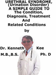 Title: Urethral Syndrome, (Urination Disorder) A Simple Guide To The Condition, Diagnosis, Treatment And Related Conditions, Author: Kenneth Kee