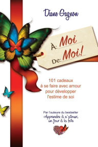 Title: À moi de moi! 101 cadeaux à se faire avec amour pour développer l'estime de soi, Author: Diane Gagnon